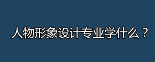 人物形象設計專業學什麼？