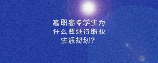 高職高專學生為什麼要進行職業生涯規劃？因為這3件事