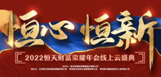 “恒心·恒新”2022恒天財富榮耀年會線上雲盛典正式拉開帷幕！