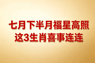 七月下半月福星高照，這 3 生肖喜事連連，升職脫單皆有望_合作_事業_財運