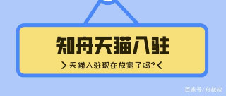 天貓入駐現在放寬了嗎？知舟電商重點分析