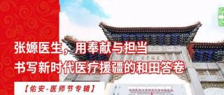【佑安-醫師節專輯】張嫄醫生，用奉獻與擔當書寫新時代醫療援疆的和田答卷_北京_工作_引導