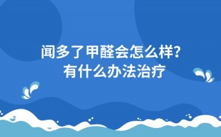 聞多了甲醛會怎麼樣？有什麼辦法治療