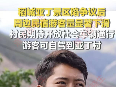 稻城亞丁遊客變少影響周邊民宿生意，村民希望能夠開放省道_景區_收費