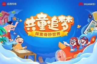 這個兒童節來點不一樣，華為應用市場邀你共“童”探索奇妙世界